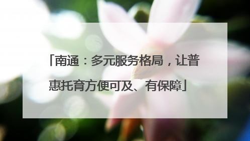 南通：多元服务格局，让普惠托育方便可及、有保障
