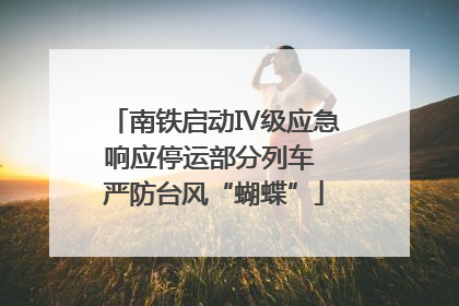 南铁启动Ⅳ级应急响应停运部分列车 严防台风“蝴蝶”