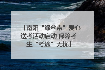 南阳“绿丝带”爱心送考活动启动 保障考生“考途”无忧