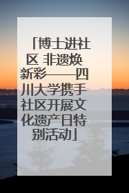 博士进社区 非遗焕新彩——四川大学携手社区开展文化遗产日特别活动