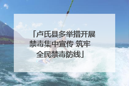 卢氏县多举措开展禁毒集中宣传 筑牢全民禁毒防线