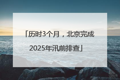 历时3个月，北京完成2025年汛前排查