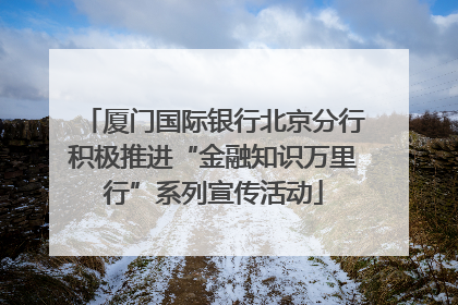 厦门国际银行北京分行积极推进“金融知识万里行”系列宣传活动