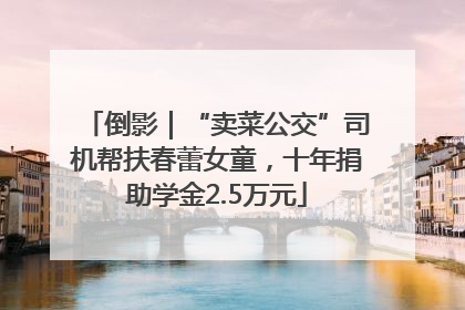 倒影｜“卖菜公交”司机帮扶春蕾女童，十年捐助学金2.5万元