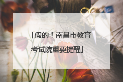 假的！南昌市教育考试院重要提醒