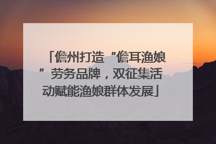 儋州打造“儋耳渔娘”劳务品牌，双征集活动赋能渔娘群体发展