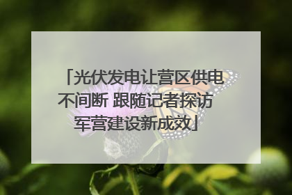 光伏发电让营区供电不间断 跟随记者探访军营建设新成效