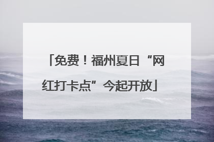 免费！福州夏日“网红打卡点”今起开放