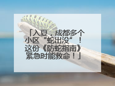 入夏，成都多个小区“蛇出没”！这份《防蛇指南》紧急时能救命！