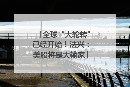 全球“大轮转”已经开始！法兴：美股将是大输家
