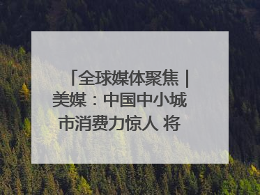 全球媒体聚焦｜美媒：中国中小城市消费力惊人 将成投资新机遇