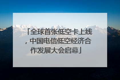 全球首张低空卡上线，中国电信低空经济合作发展大会启幕