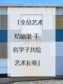 全员艺术结硕果 千名学子共绘艺术长卷