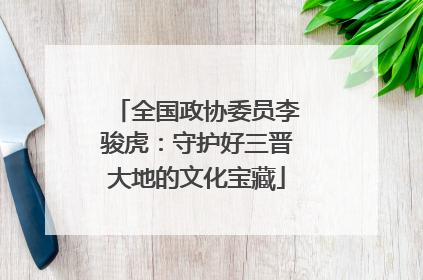 全国政协委员李骏虎：守护好三晋大地的文化宝藏