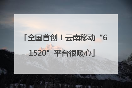 全国首创！云南移动“61520”平台很暖心