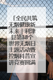 全民共筑无烟健康新未来｜利津县第38个世界无烟日主题活动暨控烟科普宣讲竞赛圆满举行