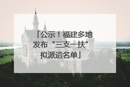 公示！福建多地发布“三支一扶”拟派遣名单