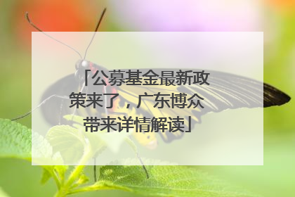 公募基金最新政策来了，广东博众带来详情解读