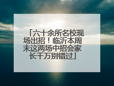 六十余所名校现场出招！临沂本周末这两场中招会家长千万别错过