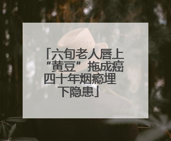 六旬老人唇上“黄豆”拖成癌 四十年烟瘾埋下隐患