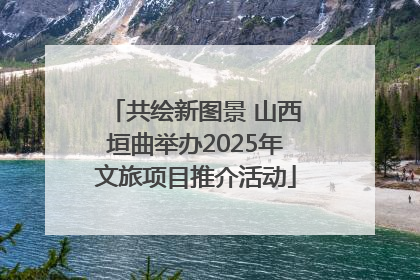 共绘新图景 山西垣曲举办2025年文旅项目推介活动