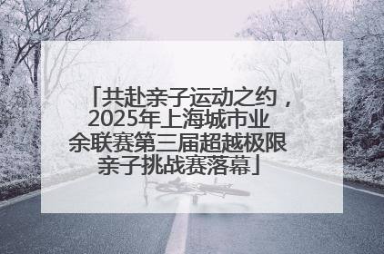 共赴亲子运动之约，2025年上海城市业余联赛第三届超越极限亲子挑战赛落幕
