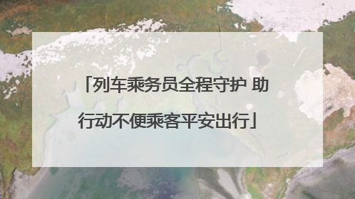 列车乘务员全程守护 助行动不便乘客平安出行