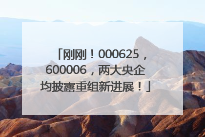 刚刚！000625，600006，两大央企均披露重组新进展！