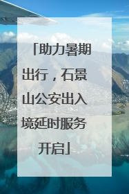 助力暑期出行，石景山公安出入境延时服务开启
