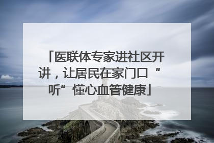 医联体专家进社区开讲，让居民在家门口“听”懂心血管健康