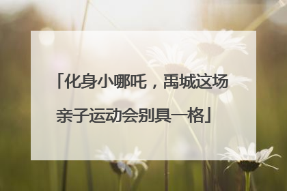 化身小哪吒，禹城这场亲子运动会别具一格