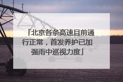 北京各条高速目前通行正常，首发养护已加强雨中巡视力度