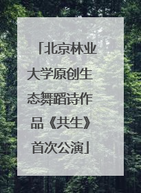 北京林业大学原创生态舞蹈诗作品《共生》首次公演