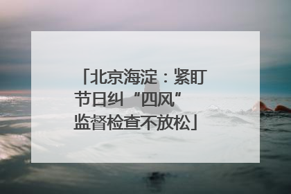 北京海淀：紧盯节日纠“四风” 监督检查不放松