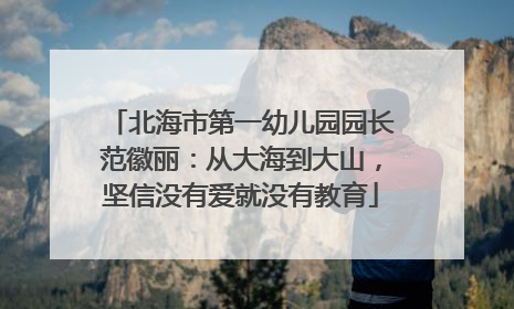北海市第一幼儿园园长范徽丽：从大海到大山，坚信没有爱就没有教育