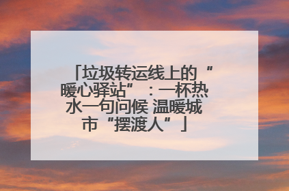 垃圾转运线上的“暖心驿站”：一杯热水一句问候 温暖城市“摆渡人”
