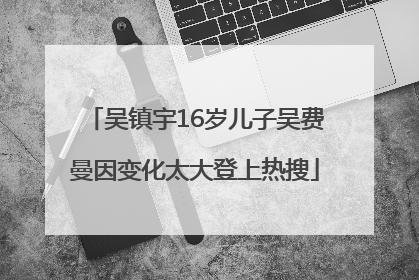 吴镇宇16岁儿子吴费曼因变化太大登上热搜