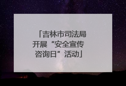 吉林市司法局开展“安全宣传咨询日”活动