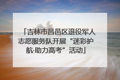 吉林市昌邑区退役军人志愿服务队开展“迷彩护航·助力高考”活动