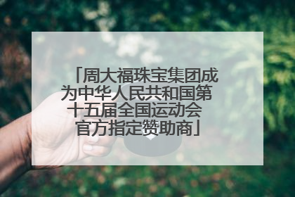 周大福珠宝集团成为中华人民共和国第十五届全国运动会 官方指定赞助商