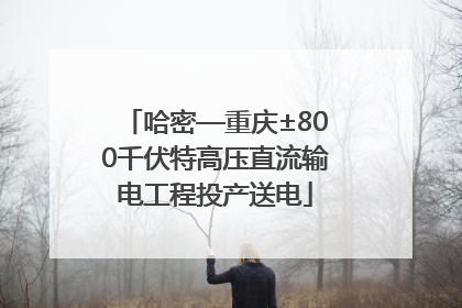 哈密—重庆±800千伏特高压直流输电工程投产送电