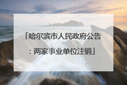 哈尔滨市人民政府公告：两家事业单位注销