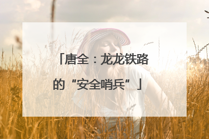 唐全：龙龙铁路的“安全哨兵”