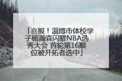 喜报！淄博市体校学子杨瀚森闪耀NBA选秀大会 首轮第16顺位被开拓者选中