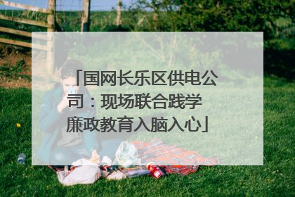 国网长乐区供电公司：现场联合践学 廉政教育入脑入心