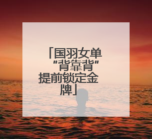 国羽女单“背靠背”提前锁定金牌