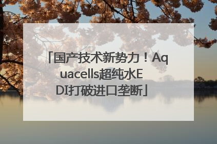 国产技术新势力！Aquacells超纯水EDI打破进口垄断