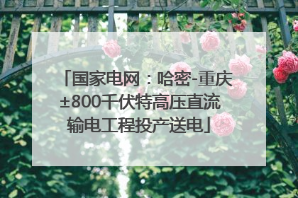 国家电网：哈密-重庆±800千伏特高压直流输电工程投产送电