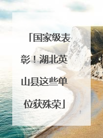 国家级表彰！湖北英山县这些单位获殊荣