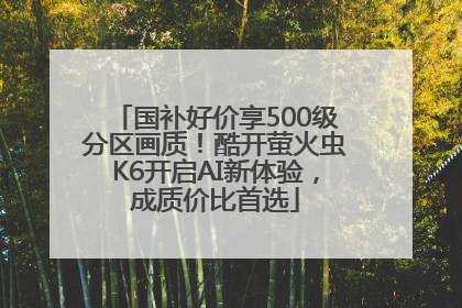 国补好价享500级分区画质！酷开萤火虫K6开启AI新体验，成质价比首选